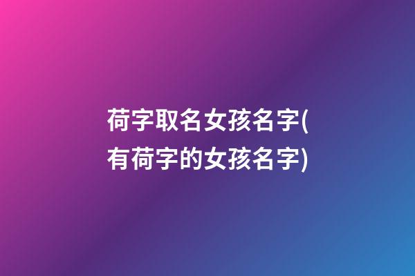 荷字取名女孩名字(有荷字的女孩名字)