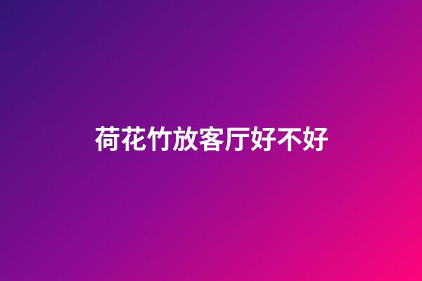 荷花竹放客厅好不好