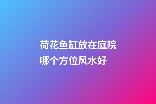 荷花鱼缸放在庭院哪个方位风水好