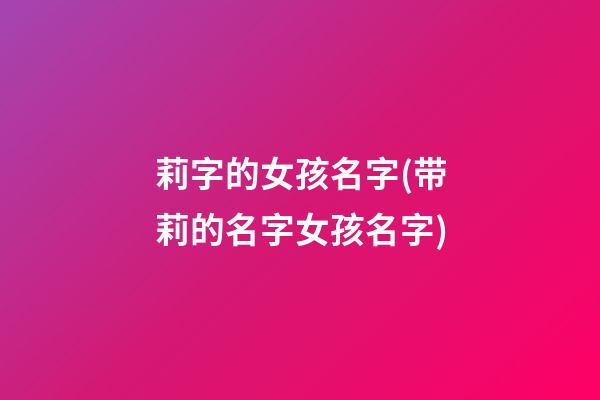 莉字的女孩名字(带莉的名字女孩名字)