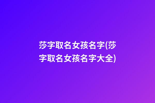 莎字取名女孩名字(莎字取名女孩名字大全)