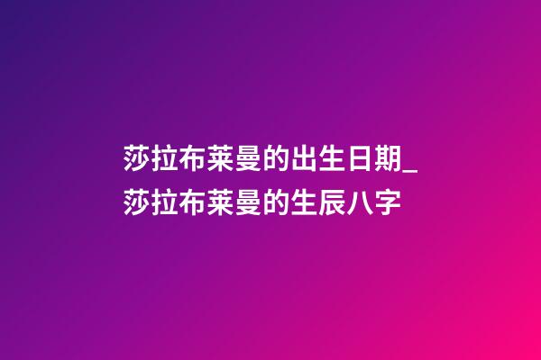 莎拉.布莱曼的出生日期_莎拉.布莱曼的生辰八字