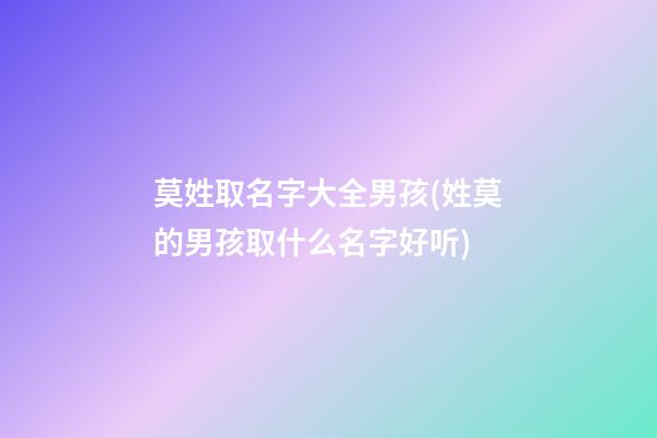 莫姓取名字大全男孩(姓莫的男孩取什么名字好听)