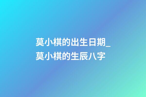 莫小棋的出生日期_莫小棋的生辰八字