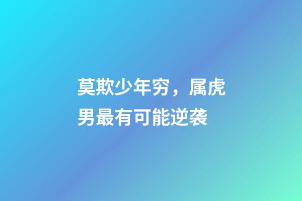 莫欺少年穷，属虎男最有可能逆袭