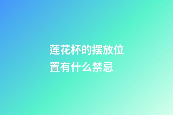 莲花杯的摆放位置有什么禁忌