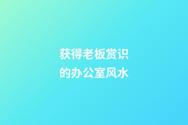 获得老板赏识的办公室风水