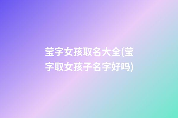 莹字女孩取名大全(莹字取女孩子名字好吗)