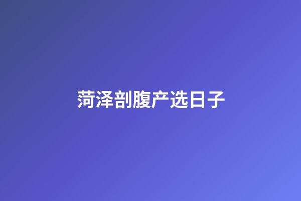 菏泽剖腹产选日子