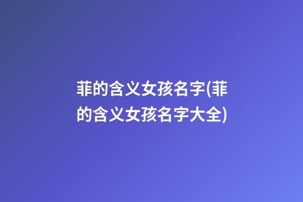 菲的含义女孩名字(菲的含义女孩名字大全)