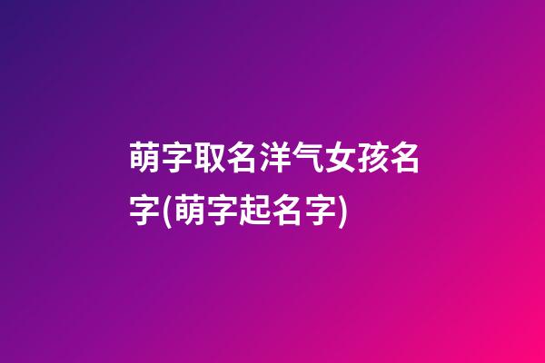 萌字取名洋气女孩名字(萌字起名字)