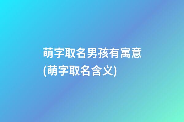 萌字取名男孩有寓意(萌字取名含义)