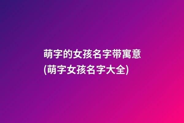 萌字的女孩名字带寓意(萌字女孩名字大全)