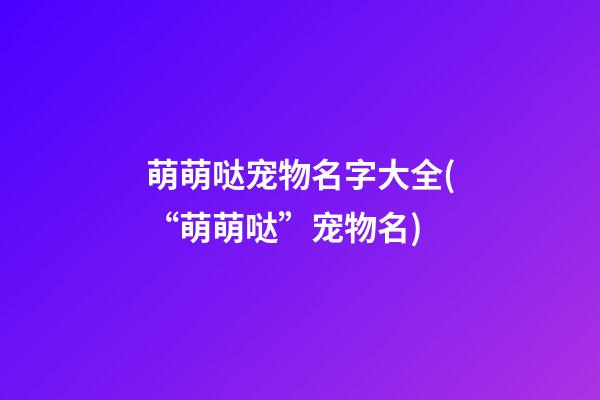 萌萌哒宠物名字大全(“萌萌哒”宠物名)