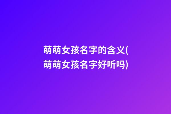 萌萌女孩名字的含义(萌萌女孩名字好听吗)
