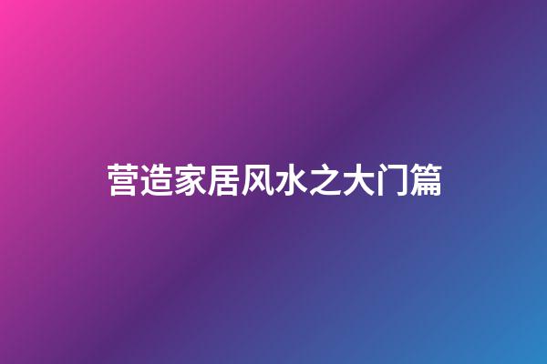 营造家居风水之大门篇