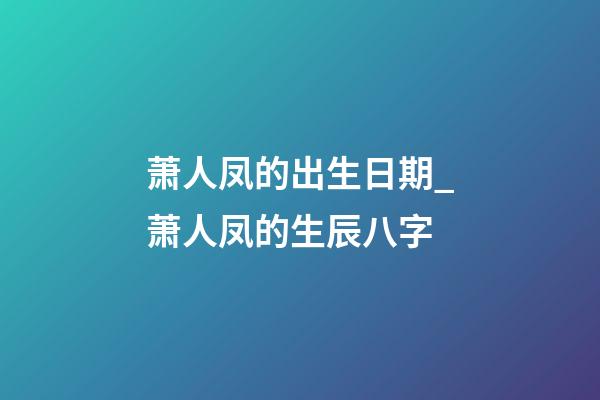 萧人凤的出生日期_萧人凤的生辰八字