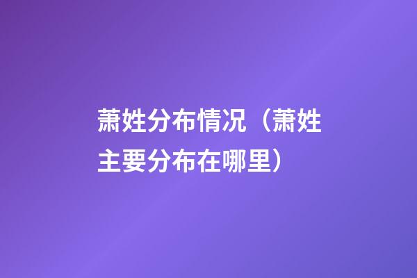 萧姓分布情况（萧姓主要分布在哪里）