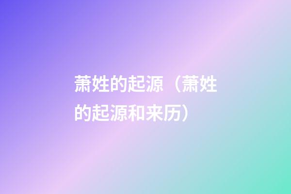 萧姓的起源（萧姓的起源和来历）