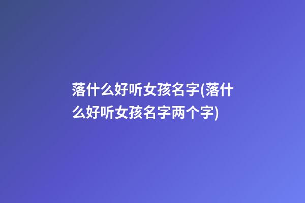 落什么好听女孩名字(落什么好听女孩名字两个字)