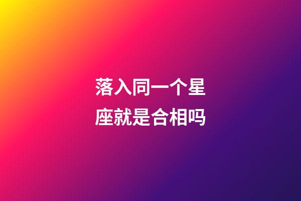 落入同一个星座就是合相吗-第1张-星座运势-玄机派