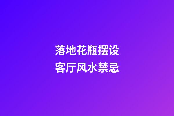 落地花瓶摆设客厅风水禁忌