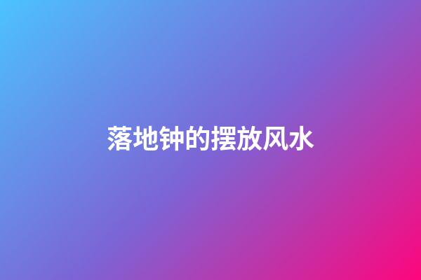 落地钟的摆放风水