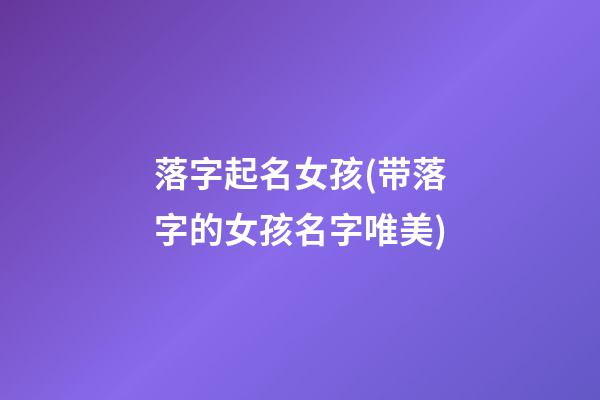 落字起名女孩(带落字的女孩名字唯美)