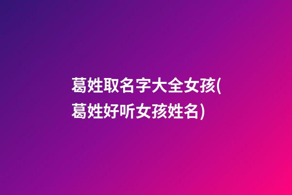 葛姓取名字大全女孩(葛姓好听女孩姓名)