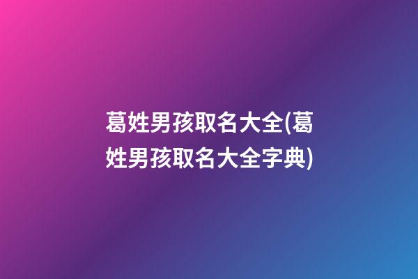 葛姓男孩取名大全(葛姓男孩取名大全字典)