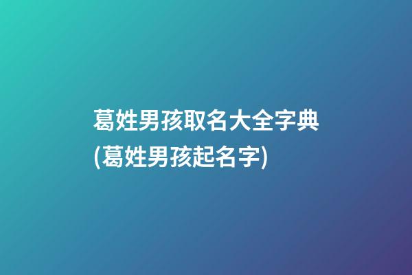 葛姓男孩取名大全字典(葛姓男孩起名字)