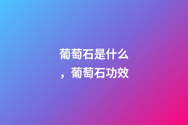 葡萄石是什么，葡萄石功效