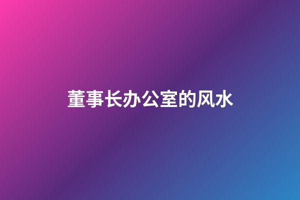 董事长办公室的风水