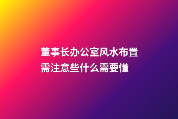 董事长办公室风水布置需注意些什么需要懂