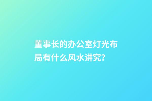 董事长的办公室灯光布局有什么风水讲究？