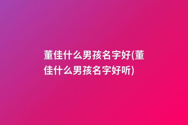 董佳什么男孩名字好(董佳什么男孩名字好听)