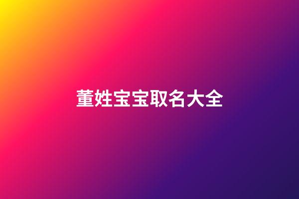 董姓宝宝取名大全(董姓宝宝取名大全2023)-第1张-宝宝起名-玄机派