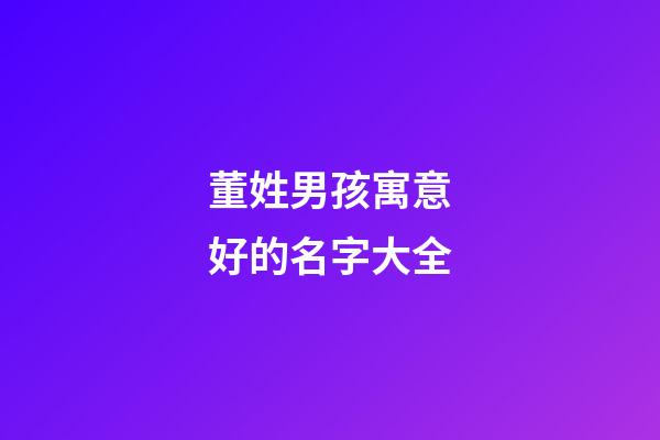 董姓男孩寓意好的名字大全