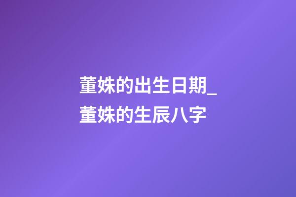 董姝的出生日期_董姝的生辰八字
