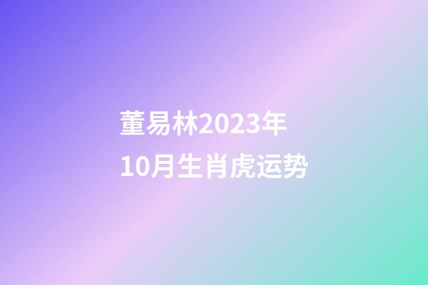 董易林2023年10月生肖虎运势