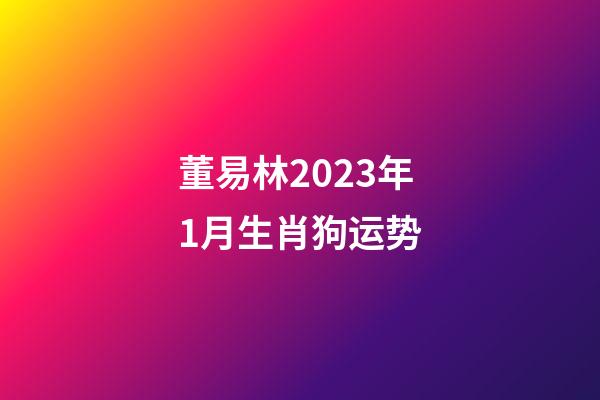 董易林2023年1月生肖狗运势