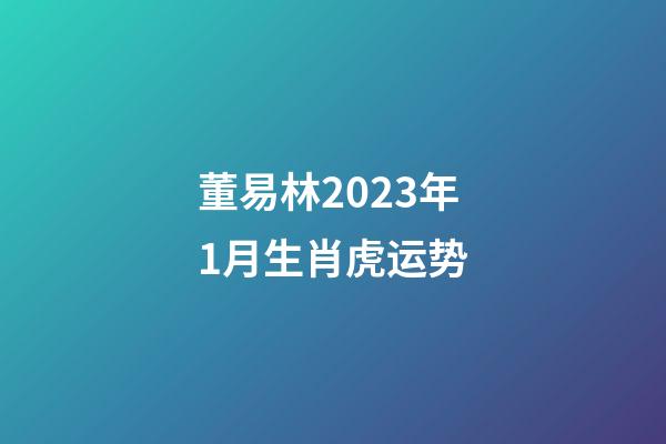 董易林2023年1月生肖虎运势