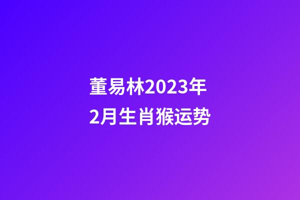 董易林2023年2月生肖猴运势