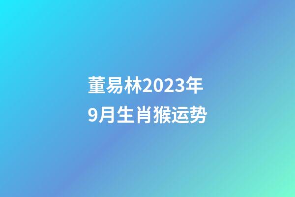 董易林2023年9月生肖猴运势