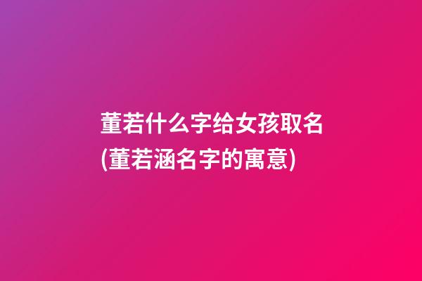 董若什么字给女孩取名(董若涵名字的寓意)