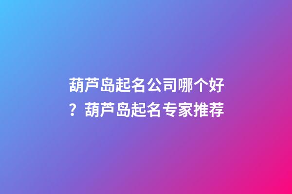 葫芦岛起名公司哪个好？葫芦岛起名专家推荐-第1张-公司起名-玄机派
