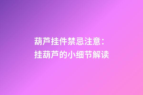 葫芦挂件禁忌注意：挂葫芦的小细节解读