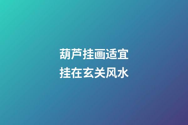 葫芦挂画适宜挂在玄关风水