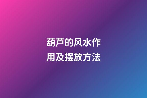 葫芦的风水作用及摆放方法
