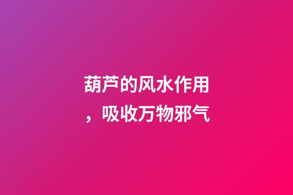 葫芦的风水作用，吸收万物邪气